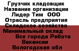 Грузчик-кладовщик › Название организации ­ Лидер Тим, ООО › Отрасль предприятия ­ Складское хозяйство › Минимальный оклад ­ 32 000 - Все города Работа » Вакансии   . Вологодская обл.,Череповец г.